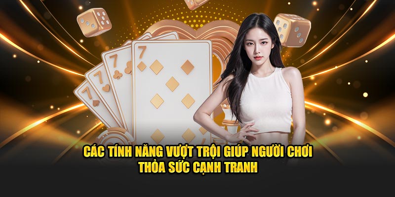 Các tính năng vượt trội giúp người chơi thỏa sức cạnh tranh