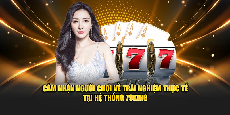 Cảm nhận người chơi về trải nghiệm thực tế tại hệ thống 79KING