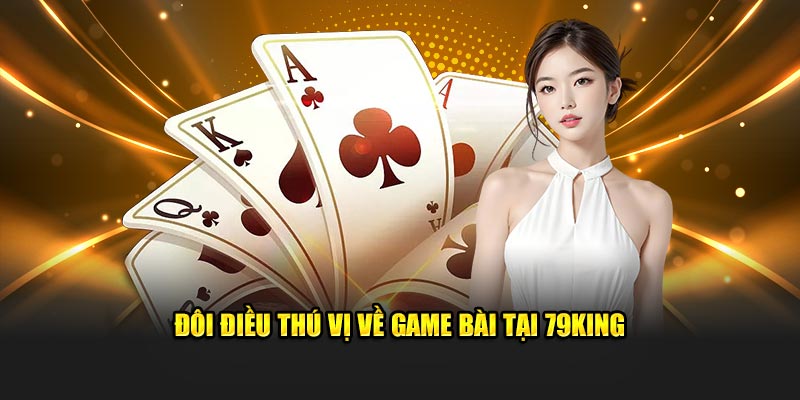 Đôi điều thú vị về game bài tại 79King
