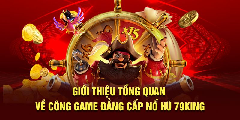 Giới thiệu tổng quan về công game đẳng cấp Nổ Hũ 79King