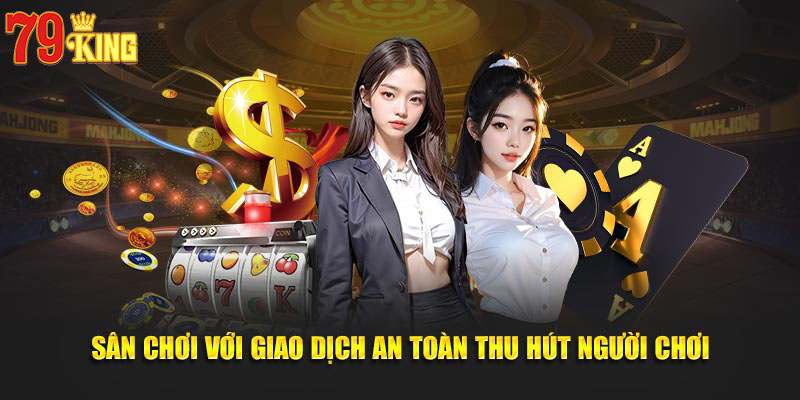 Sân chơi với giao dịch an toàn thu hút người chơi
