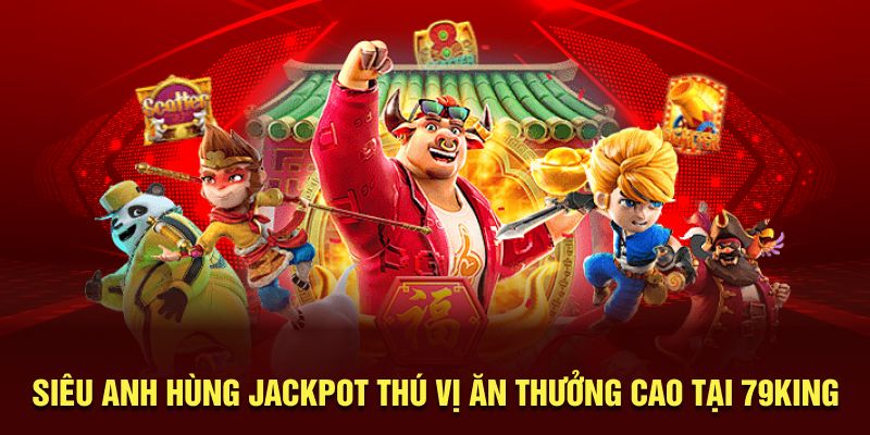 Siêu Anh Hùng Jackpot thú vị ăn thưởng cao tại 79King