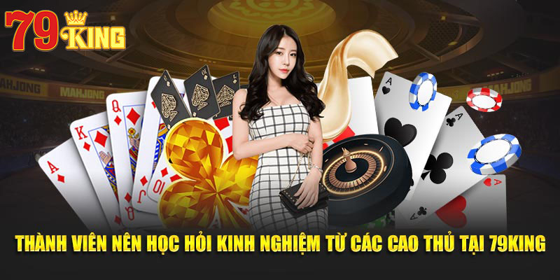 Thành viên nên học hỏi kinh nghiệm từ các cao thủ tại 79KING
