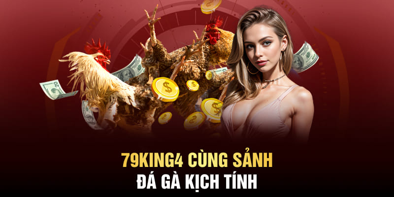 79King4 cùng sảnh đá gà kịch tính