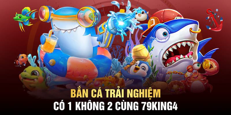 Bắn cá trải nghiệm có 1 không 2 cùng 79King4