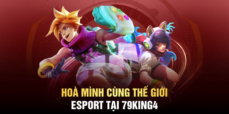 Hoà mình cùng thế giới Esport tại 79King4