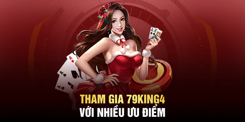 Tham gia 79King4 với nhiều ưu điểm